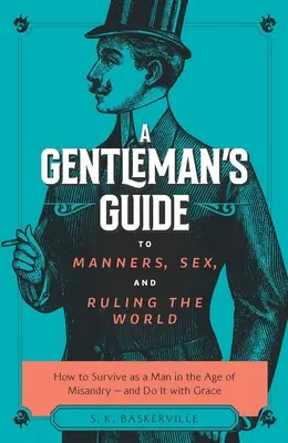 Príručka gentlemana o správaní, sexe a vládnutí svetu: Ako prežiť ako muž v dobe mizandrie - a to s gráciou - A Gentleman's Guide to Manners, Sex, and Ruling the World: How to Survive as a Man in the Age of Misandry- And Do So with Grace