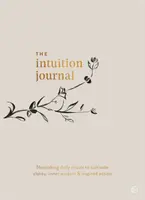 Časopis Intuícia: Intuícia (Intuition): Výživné každodenné rituály na pestovanie jasnosti, vnútornej múdrosti a inšpiratívneho konania - The Intuition Journal: Nourishing Daily Rituals to Cultivate Clarity, Inner Wisdom and Inspired Action