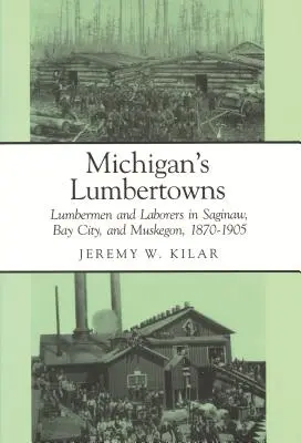 Michiganské drevorubačské mestá: Drevorubači a robotníci v Saginaw, Bay City a Muskegone, 1870-1905 - Michigan's Lumbertowns: Lumberman and Laborers in Saginaw, Bay City, and Muskegon, 1870-1905