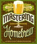 Zvládnutie domáceho varenia: (Biblia varenia piva, kniha o domácom varení piva) - Mastering Homebrew: The Complete Guide to Brewing Delicious Beer (Beer Brewing Bible, Homebrewing Book)