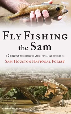Muškárenie Sam: Príručka na objavovanie potokov, riek a zátok v Národnom lese Sam Houston - Fly Fishing the Sam: A Guidebook to Exploring the Creeks, Rivers, and Bayous of the Sam Houston National Forest