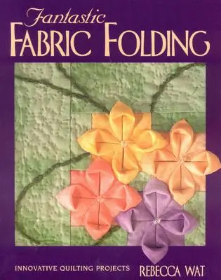 Fantastické skladanie látok: Inovatívne projekty prešívania - tlač na požiadanie - Fantastic Fabric Folding: Innovative Quilting Projects - Print on Demand Edition