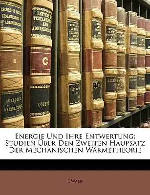Energie Und Ihre Entwertung: Studien über Den Zweiten Haupsatz Der Mechanischen Warmetheorie - Energie Und Ihre Entwertung: Studien Uber Den Zweiten Haupsatz Der Mechanischen Warmetheorie