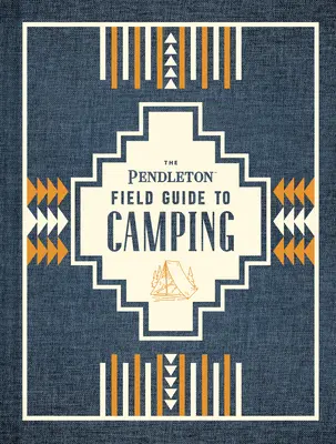 Pendletonov poľný sprievodca kempovaním: (kniha o kempovaní v prírode, sprievodca pre začiatočníkov v divočine) - The Pendleton Field Guide to Camping: (Outdoors Camping Book, Beginner Wilderness Guide)