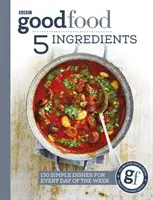 Dobré jedlo: 5 ingrediencií: Na každý deň v týždni: 130 jednoduchých jedál - Good Food: 5 Ingredients: 130 Simple Dishes for Every Day of the Week