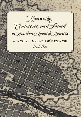 Hierarchia, obchod a podvody v burbonskej španielskej Amerike: Odhalenie poštového inšpektora - Hierarchy, Commerce, and Fraud in Bourbon Spanish America: A Postal Inspector's Expose