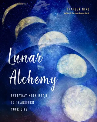 Lunárna alchýmia: Každodenná mesačná mágia na premenu vášho života - Lunar Alchemy: Everyday Moon Magic to Transform Your Life