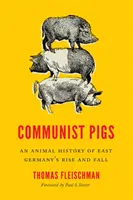 Komunistické prasatá: Zvieracia história vzostupu a pádu východného Nemecka - Communist Pigs: An Animal History of East Germany's Rise and Fall