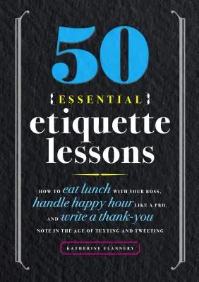 50 základných lekcií etikety: Ako jesť obed so šéfom, zvládnuť Happy Hour ako profesionál a napísať ďakovný list vo veku SMS a Tw - 50 Essential Etiquette Lessons: How to Eat Lunch with Your Boss, Handle Happy Hour Like a Pro, and Write a Thank You Note in the Age of Texting and Tw