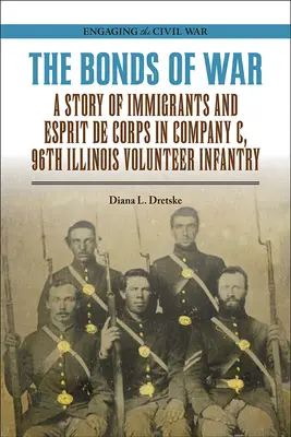 The Bonds of War: A Story of Immigrants and Esprit de Corps in Company C, 96th Illinois Volunteer Infantry