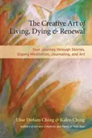 Tvorivé umenie žiť, umierať a obnovovať sa: Vydajte sa na cestu prostredníctvom príbehov, meditácie čchi-kung, písania denníkov a umenia. - The Creative Art of Living, Dying & Renewal: Your Journey Through Stories, Qigong Meditation, Journaling, and Art