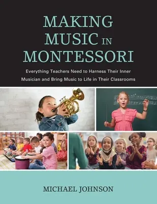 Tvorba hudby v Montessori: Všetko, čo učitelia potrebujú, aby využili svojho vnútorného hudobníka a oživili hudbu vo svojich triedach - Making Music in Montessori: Everything Teachers Need to Harness Their Inner Musician and Bring Music to Life in Their Classrooms