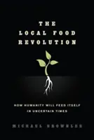 Miestna potravinová revolúcia: Ako sa ľudstvo uživí v neistých časoch - The Local Food Revolution: How Humanity Will Feed Itself in Uncertain Times