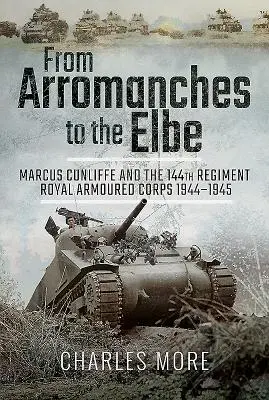 Od Arromanches po Labe: Marcus Cunliffe a 144. pluk Kráľovského obrneného zboru 1944 - 1945 - From Arromanches to the Elbe: Marcus Cunliffe and the 144th Regiment Royal Armoured Corps 1944-1945