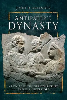 Antipatrova dynastia: Regent Alexandra Veľkého a jeho nástupcovia - Antipater's Dynasty: Alexander the Great's Regent and His Successors