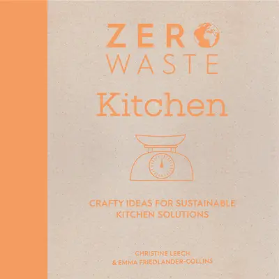 Zero Waste: Kuchyňa: Vymyslené nápady pre udržateľné riešenia v kuchyni - Zero Waste: Kitchen: Crafty Ideas for Sustainable Kitchen Solutions