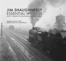 Jim Shaughnessy Základný svedok: Šesťdesiat rokov železničnej fotografie - Jim Shaughnessy Essential Witness: Sixty Years of Railroad Photography