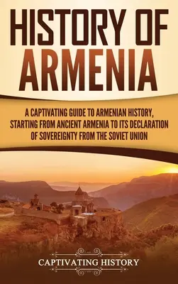 Dejiny Arménska: Pútavý sprievodca arménskymi dejinami, počnúc starovekým Arménskom až po vyhlásenie jeho zvrchovanosti zo strany Sovietskeho zväzu - History of Armenia: A Captivating Guide to Armenian History, Starting from Ancient Armenia to Its Declaration of Sovereignty from the Sovi