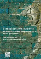 Budova medzi dvoma riekami: Úvod do stavebnej archeológie starovekej Mezopotámie - Building Between the Two Rivers: An Introduction to the Building Archaeology of Ancient Mesopotamia