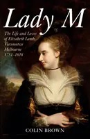 Lady M: Život a lásky Elizabeth Lambovej, vikomtky Melbourne 1751-1818 - Lady M: The Life and Loves of Elizabeth Lamb, Viscountess Melbourne 1751-1818