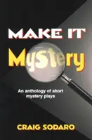 Urobte z toho tajomstvo: Antológia krátkych mysterióznych hier - Make It Mystery: An Anthology of Short Mystery Plays