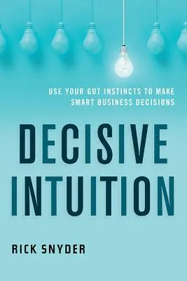 Rozhodujúca intuícia: Využívajte svoje vnútorné inštinkty na prijímanie inteligentných obchodných rozhodnutí - Decisive Intuition: Use Your Gut Instincts to Make Smart Business Decisions