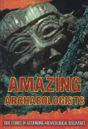 Úžasní archeológovia - skutočné príbehy o ohromujúcich archeologických objavoch - Amazing Archaeologists - True Stories of Astounding Archaeological Discoveries