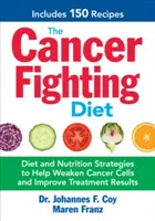 Diéta proti rakovine: Výživa a stravovacie stratégie, ktoré pomáhajú oslabiť rakovinové bunky a zlepšiť výsledky liečby - The Cancer Fighting Diet: Diet and Nutrition Strategies to Help Weaken Cancer Cells and Improve Treatment Results