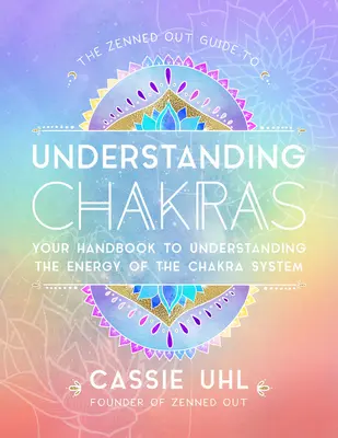 Zenned Out Guide to Understanding Chakras: The Zenned Out Guide to Understanding Chakras: Príručka na pochopenie energie systému čakier - The Zenned Out Guide to Understanding Chakras: Your Handbook to Understanding the Energy of the Chakra System
