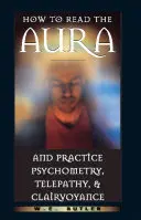 Ako čítať auru a praktizovať psychometriu, telepatiu a jasnovidectvo - How to Read the Aura and Practice Psychometry, Telepathy, and Clairvoyance