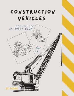Stavebné vozidlá s bodkami: Bodka k bodke Stavebné vozidlá: Knižka s aktivitami pre deti od 4 do 8 rokov: Spoj bodky a vyfarbi - Dot to Dot Construction Vehicles: Dot to Dot Construction Vehicles: Connect the Dots and ColorGreat Activity Book for Kids Ages 4-8