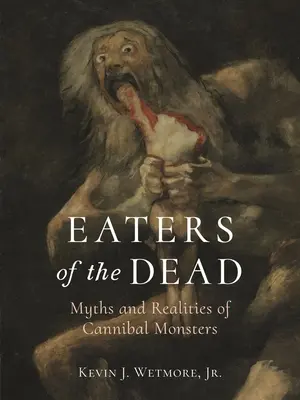Jedáci mŕtvych: Mýty a realita kanibalských príšer - Eaters of the Dead: Myths and Realities of Cannibal Monsters
