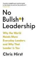 No Bullsh*t Leadership - Prečo svet potrebuje viac každodenných lídrov a prečo ste tým lídrom práve vy - No Bullsh*t Leadership - Why the World Needs More Everyday Leaders and Why That Leader Is You