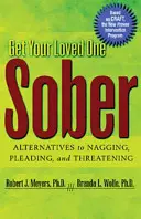 Dostaňte svojho blízkeho k triezvosti: Alternatívy k nahováraniu, prosbám a vyhrážaniu - Get Your Loved One Sober: Alternatives to Nagging, Pleading, and Threatening