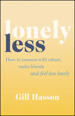 Menej osamelí - Ako nadviazať kontakt s ostatnými, získať priateľov a cítiť sa menej osamelo - Lonely Less - How to Connect with Others, Make Friends and Feel Less Lonely