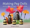 Výroba kolíkových bábik: Viac ako 60 zábavných a kreatívnych projektov pre deti a dospelých - Making Peg Dolls: Over 60 Fun and Creative Projects for Children and Adults