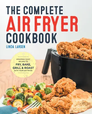 Kompletná kuchárska kniha o fritovaní na vzduchu: Kuchařka: Úžasne jednoduché recepty na vyprážanie, pečenie, grilovanie a opekanie vo fritéze na vzduchu - The Complete Air Fryer Cookbook: Amazingly Easy Recipes to Fry, Bake, Grill, and Roast with Your Air Fryer