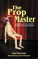 Majster rekvizít: Príručka pre úspešný divadelný rekvizitársky manažment - The Prop Master: A Guidebook for Successful Theatrical Prop Management