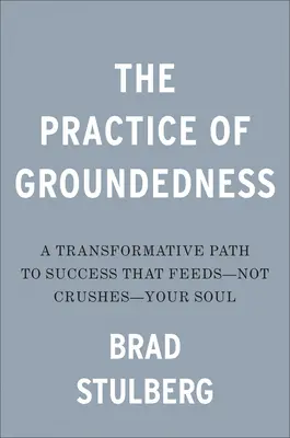 Prax uzemnenia: Transformatívna cesta k úspechu, ktorá nasýti - nie rozdrví - vašu dušu - The Practice of Groundedness: A Transformative Path to Success That Feeds--Not Crushes--Your Soul