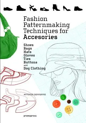 Techniky výroby módnych vzorov pre doplnky: Obuv, tašky, klobúky, rukavice, kravaty, gombíky a oblečenie pre psov - Fashion Patternmaking Techniques for Accessories: Shoes, Bags, Hats, Gloves, Ties, Buttons, and Dog Clothing
