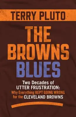 Dve desaťročia úplnej frustrácie: Prečo sa Clevelandu Browns stále nedarí všetko, čo sa mu podarí. - The Browns Blues: Two Decades of Utter Frustration: Why Everything Kept Going Wrong for the Cleveland Browns