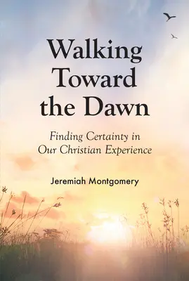 Kráčanie k úsvitu: Hľadanie istoty v našej kresťanskej skúsenosti - Walking Toward the Dawn: Finding Certainty in Our Christian Experience