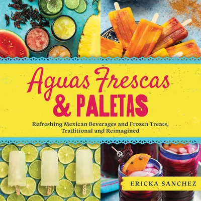 Aguas Frescas & Paletas: a mrazené pochúťky, tradičné a prepracované - Aguas Frescas & Paletas: Refreshing Mexican Drinks and Frozen Treats, Traditional and Reimagined