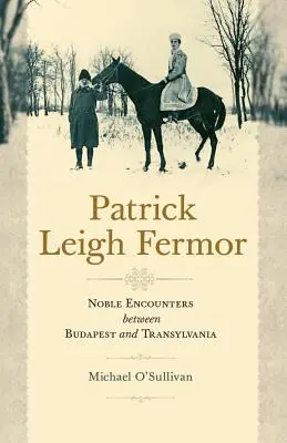 Patrick Leigh Fermor: Vznešené stretnutia medzi Budapešťou a Transylvániou - Patrick Leigh Fermor: Noble Encounters Between Budapest and Transylvania