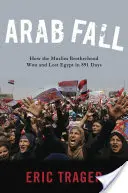 Arabský pád: Ako Moslimské bratstvo vyhralo a stratilo Egypt za 891 dní - Arab Fall: How the Muslim Brotherhood Won and Lost Egypt in 891 Days