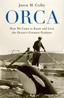 Kosatka: Ako sme spoznali a zamilovali si najväčšieho dravca oceánu - Orca: How We Came to Know and Love the Ocean's Greatest Predator