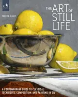 Umenie zátišia: Súčasný sprievodca klasickými technikami, kompozíciou a maľbou olejom - The Art of Still Life: A Contemporary Guide to Classical Techniques, Composition, and Painting in Oil