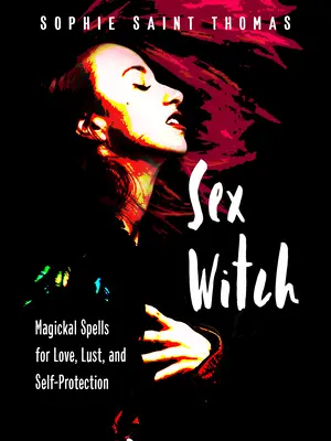 Sexuálna čarodejnica: Magické kúzla pre lásku, chtíč a sebaochranu - Sex Witch: Magickal Spells for Love, Lust, and Self-Protection