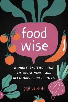 Foodwise: Celosystémový sprievodca udržateľným a chutným výberom potravín - Foodwise: A Whole Systems Guide to Sustainable and Delicious Food Choices