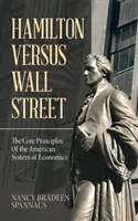 Hamilton verzus Wall Street: Základné princípy amerického ekonomického systému - Hamilton Versus Wall Street: The Core Principles of the American System of Economics